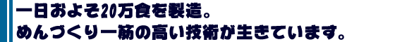 一日およそ20万食を製造。めんづくり一筋の高い技術が生きています。